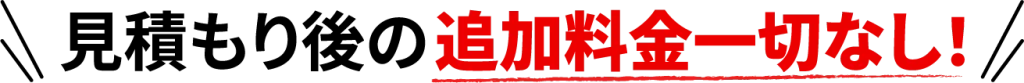 見積もり後の追加料金一切なし！